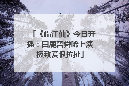 《临江仙》今日开播：白鹿曾舜晞上演极致爱恨拉扯