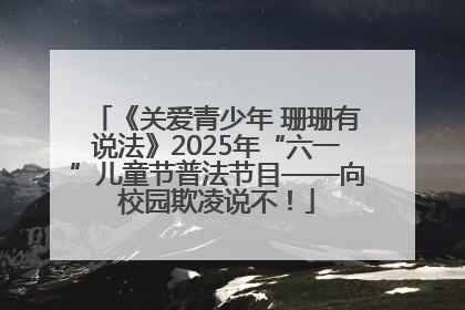 《关爱青少年 珊珊有说法》2025年“六一”儿童节普法节目——向校园欺凌说不！
