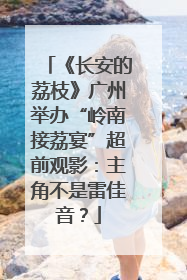 《长安的荔枝》广州举办“岭南接荔宴”超前观影：主角不是雷佳音？