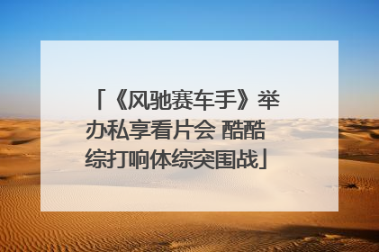 《风驰赛车手》举办私享看片会 酷酷综打响体综突围战