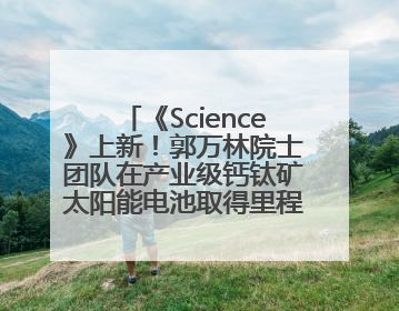 《Science》上新！郭万林院士团队在产业级钙钛矿太阳能电池取得里程碑式突破
