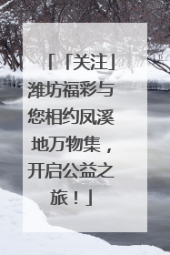 「关注」潍坊福彩与您相约凤溪地万物集，开启公益之旅！