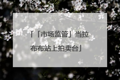 「市场监管」当拉布布站上拍卖台