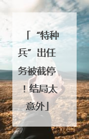 “特种兵”出任务被截停！结局太意外