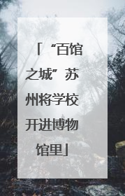 “百馆之城”苏州将学校开进博物馆里