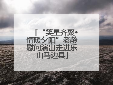 “笑星齐聚•情暖夕阳”老龄慰问演出走进乐山马边县
