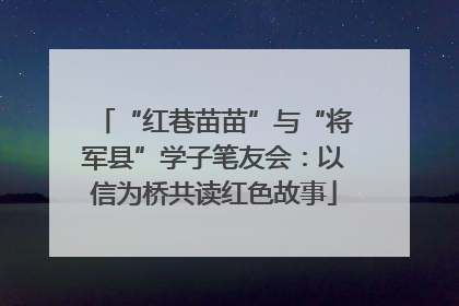 “红巷苗苗”与“将军县”学子笔友会：以信为桥共读红色故事