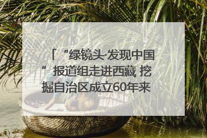 “绿镜头·发现中国”报道组走进西藏 挖掘自治区成立60年来生动气象故事