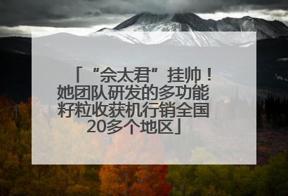 “佘太君”挂帅！她团队研发的多功能籽粒收获机行销全国20多个地区