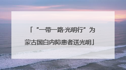 “一带一路·光明行”为蒙古国白内障患者送光明