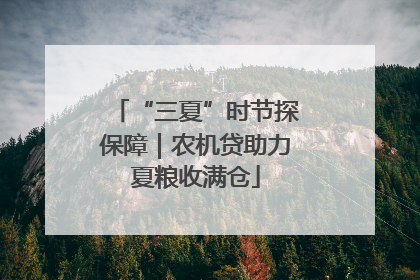 “三夏”时节探保障｜农机贷助力夏粮收满仓