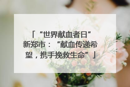 “世界献血者日” 新郑市：“献血传递希望，携手挽救生命”