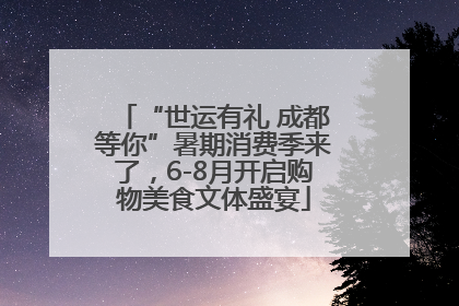 “世运有礼 成都等你”暑期消费季来了，6-8月开启购物美食文体盛宴