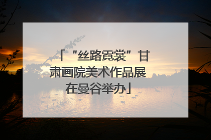 “丝路霓裳”甘肃画院美术作品展在曼谷举办