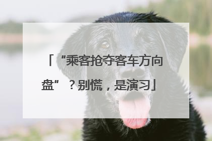 “乘客抢夺客车方向盘”？别慌，是演习
