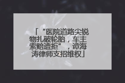 “医院道路尖锐物扎破轮胎，车主索赔遭拒”，谭海涛律师支招维权