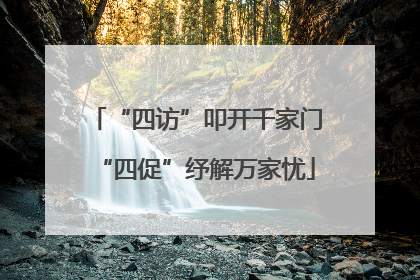“四访”叩开千家门“四促”纾解万家忧
