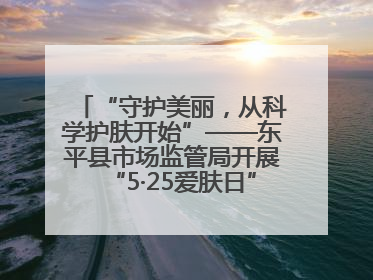 “守护美丽，从科学护肤开始”——东平县市场监管局开展“5·25爱肤日”科普宣传活动