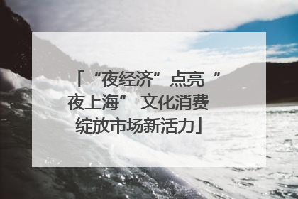 “夜经济”点亮“夜上海” 文化消费绽放市场新活力