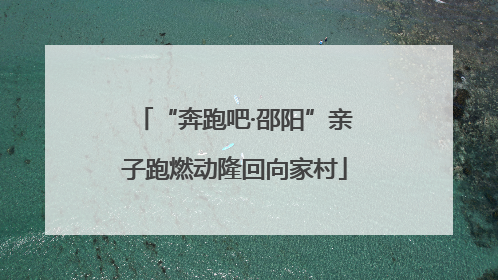“奔跑吧·邵阳”亲子跑燃动隆回向家村