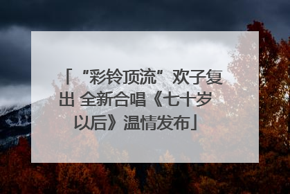 “彩铃顶流”欢子复出 全新合唱《七十岁以后》温情发布