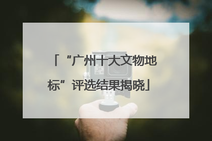 “广州十大文物地标”评选结果揭晓