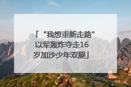 “我想重新走路” 以军轰炸夺走16岁加沙少年双腿