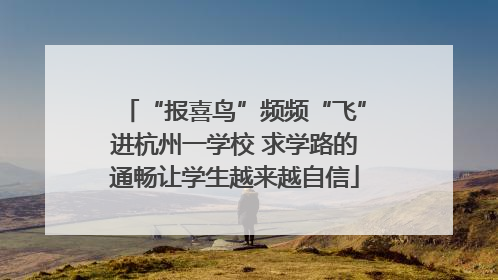 “报喜鸟”频频“飞”进杭州一学校 求学路的通畅让学生越来越自信