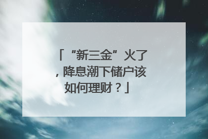 “新三金”火了，降息潮下储户该如何理财？