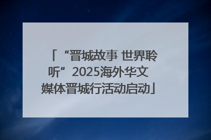 “晋城故事 世界聆听”2025海外华文媒体晋城行活动启动