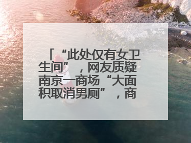 “此处仅有女卫生间”，网友质疑南京一商场“大面积取消男厕”，商场最新回应