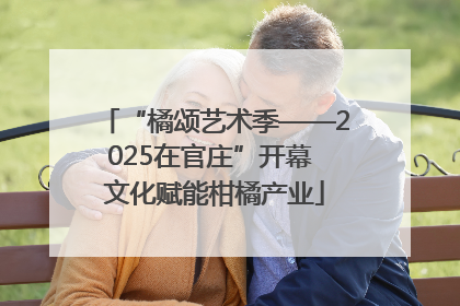 “橘颂艺术季——2025在官庄”开幕 文化赋能柑橘产业