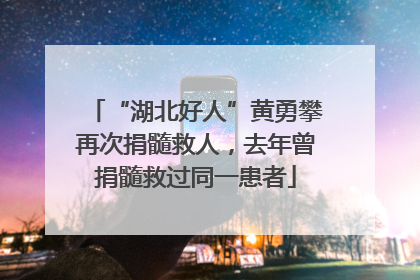 “湖北好人”黄勇攀再次捐髓救人，去年曾捐髓救过同一患者