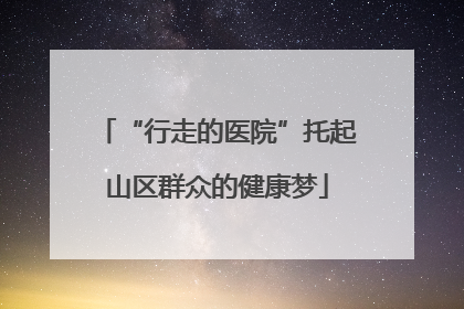“行走的医院”托起山区群众的健康梦