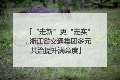 “走新”更“走实”，浙江省交通集团多元共治提升满意度
