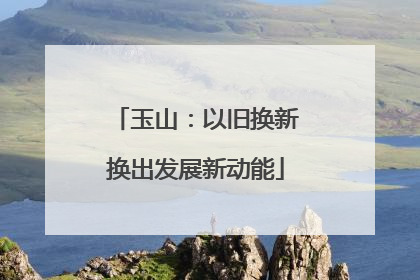玉山：以旧换新换出发展新动能