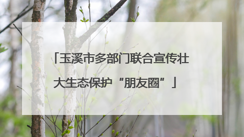 玉溪市多部门联合宣传壮大生态保护“朋友圈”