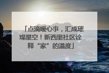 点滴暖心事，汇成璀璨星空！新西里社区诠释“家”的温度