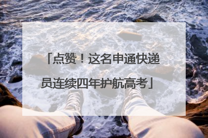 点赞！这名申通快递员连续四年护航高考