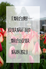 烟台附一皮肤病门诊_烟台皮肤病医院