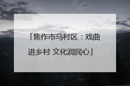 焦作市马村区：戏曲进乡村 文化润民心
