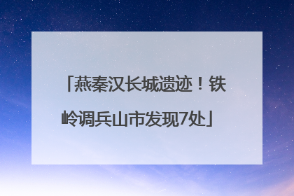 燕秦汉长城遗迹！铁岭调兵山市发现7处