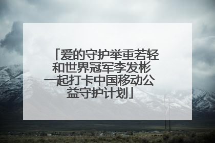 爱的守护举重若轻 和世界冠军李发彬一起打卡中国移动公益守护计划