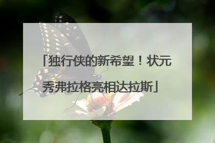 独行侠的新希望！状元秀弗拉格亮相达拉斯