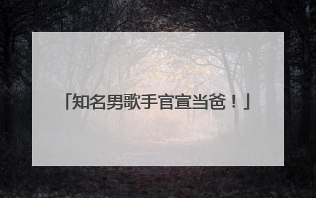 知名男歌手官宣当爸！