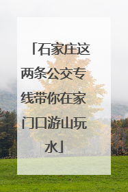 石家庄这两条公交专线带你在家门口游山玩水