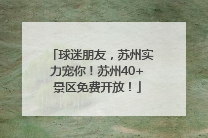 球迷朋友，苏州实力宠你！苏州40+景区免费开放！
