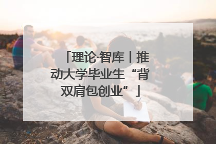 理论·智库丨推动大学毕业生“背双肩包创业”