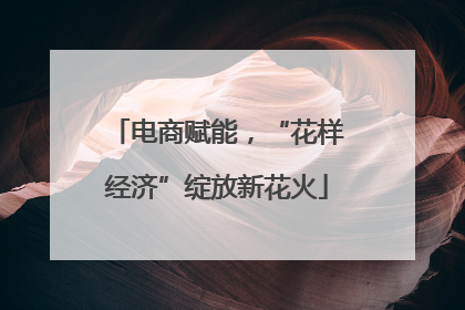 电商赋能，“花样经济”绽放新花火