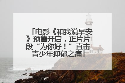 电影《和我说早安》预售开启，正片片段“为你好！”直击青少年抑郁之痛